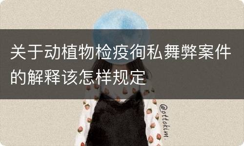 关于动植物检疫徇私舞弊案件的解释该怎样规定