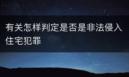 有关怎样判定是否是非法侵入住宅犯罪