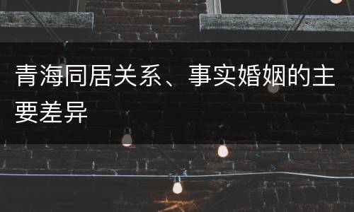 青海同居关系、事实婚姻的主要差异