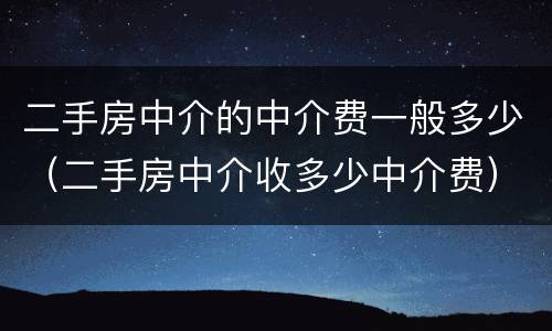 二手房中介的中介费一般多少（二手房中介收多少中介费）