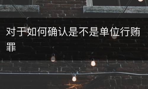 对于如何确认是不是单位行贿罪