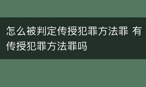 怎么被判定传授犯罪方法罪 有传授犯罪方法罪吗