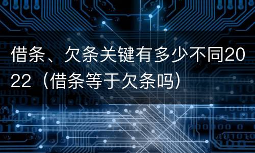 借条、欠条关键有多少不同2022（借条等于欠条吗）