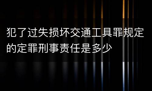 犯了过失损坏交通工具罪规定的定罪刑事责任是多少