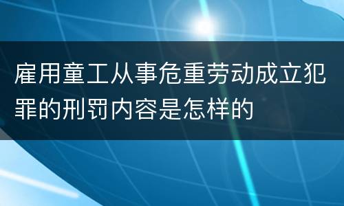雇用童工从事危重劳动成立犯罪的刑罚内容是怎样的