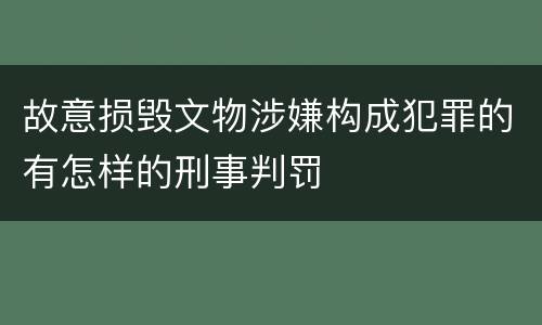 故意损毁文物涉嫌构成犯罪的有怎样的刑事判罚