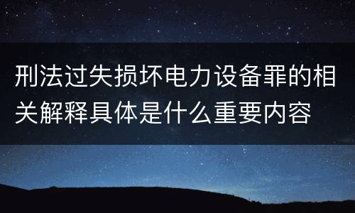 刑法过失损坏电力设备罪的相关解释具体是什么重要内容