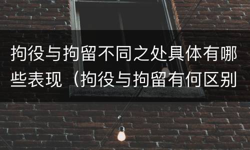 拘役与拘留不同之处具体有哪些表现（拘役与拘留有何区别呢举例说明）