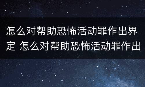 怎么对帮助恐怖活动罪作出界定 怎么对帮助恐怖活动罪作出界定