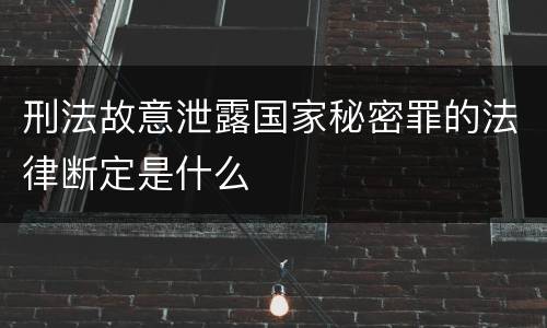 刑法故意泄露国家秘密罪的法律断定是什么