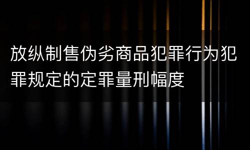 放纵制售伪劣商品犯罪行为犯罪规定的定罪量刑幅度