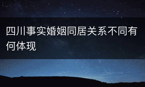 四川事实婚姻同居关系不同有何体现