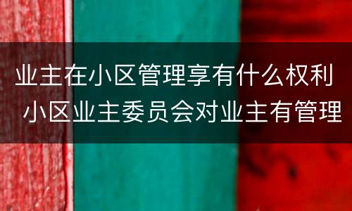 业主在小区管理享有什么权利 小区业主委员会对业主有管理的权利么
