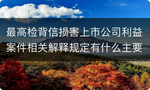 最高检背信损害上市公司利益案件相关解释规定有什么主要内容