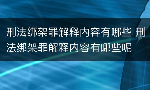 刑法绑架罪解释内容有哪些 刑法绑架罪解释内容有哪些呢