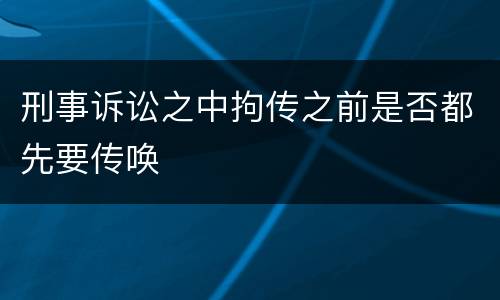 刑事诉讼之中拘传之前是否都先要传唤