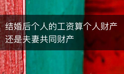 结婚后个人的工资算个人财产还是夫妻共同财产