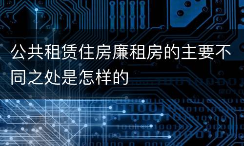 公共租赁住房廉租房的主要不同之处是怎样的
