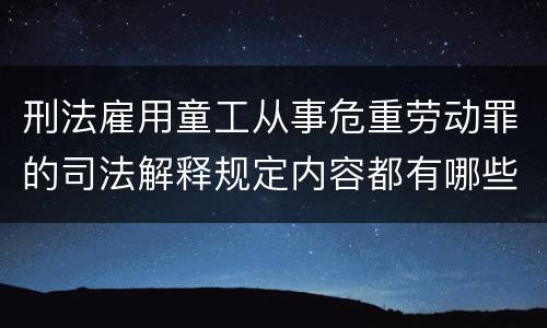 刑法雇用童工从事危重劳动罪的司法解释规定内容都有哪些