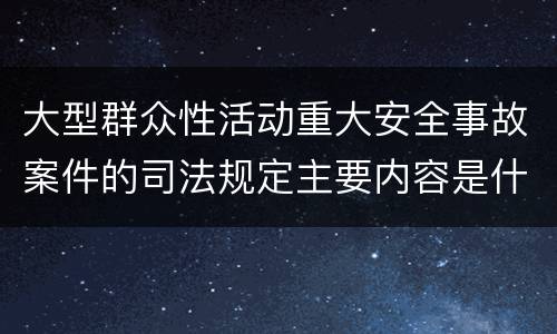 大型群众性活动重大安全事故案件的司法规定主要内容是什么