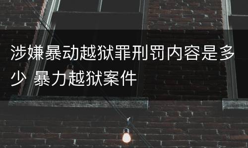 涉嫌暴动越狱罪刑罚内容是多少 暴力越狱案件
