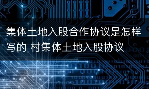 集体土地入股合作协议是怎样写的 村集体土地入股协议