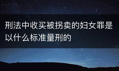 刑法中收买被拐卖的妇女罪是以什么标准量刑的