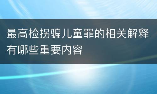 最高检拐骗儿童罪的相关解释有哪些重要内容