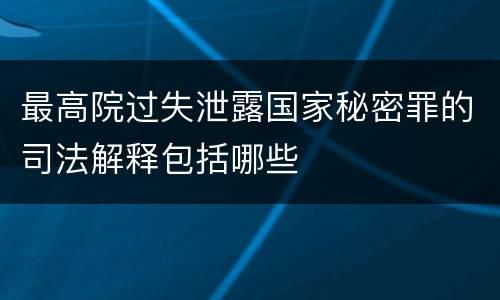 最高院过失泄露国家秘密罪的司法解释包括哪些