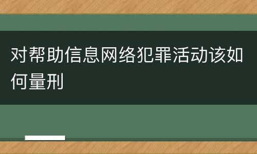 对帮助信息网络犯罪活动该如何量刑