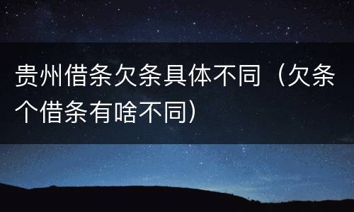 贵州借条欠条具体不同（欠条个借条有啥不同）