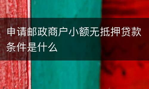 申请邮政商户小额无抵押贷款条件是什么