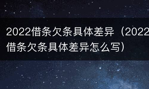 2022借条欠条具体差异（2022借条欠条具体差异怎么写）