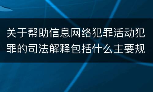 关于帮助信息网络犯罪活动犯罪的司法解释包括什么主要规定