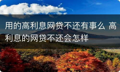 用的高利息网贷不还有事么 高利息的网贷不还会怎样