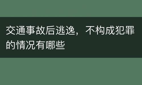 交通事故后逃逸，不构成犯罪的情况有哪些