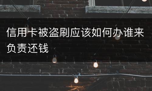 信用卡被盗刷应该如何办谁来负责还钱