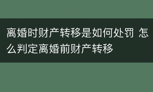 离婚时财产转移是如何处罚 怎么判定离婚前财产转移