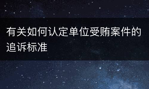有关如何认定单位受贿案件的追诉标准