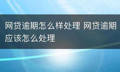 网贷逾期怎么样处理 网贷逾期应该怎么处理