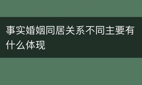 事实婚姻同居关系不同主要有什么体现