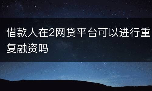 借款人在2网贷平台可以进行重复融资吗