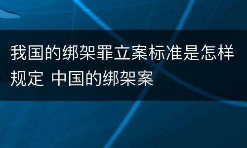 我国的绑架罪立案标准是怎样规定 中国的绑架案