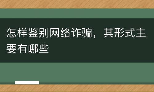 怎样鉴别网络诈骗，其形式主要有哪些