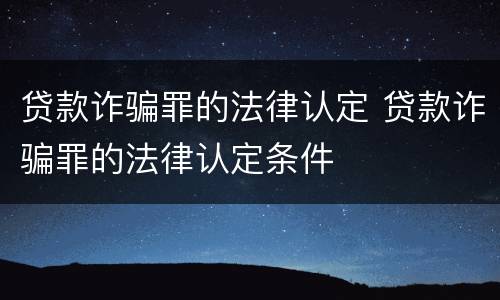 贷款诈骗罪的法律认定 贷款诈骗罪的法律认定条件