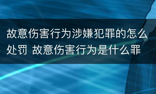 故意伤害行为涉嫌犯罪的怎么处罚 故意伤害行为是什么罪