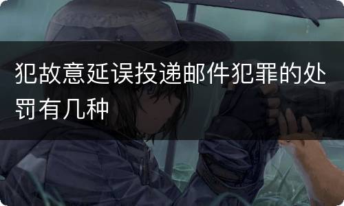 犯故意延误投递邮件犯罪的处罚有几种
