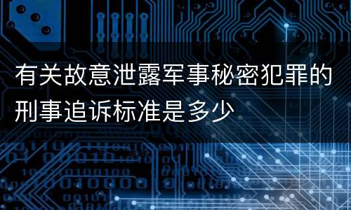 有关故意泄露军事秘密犯罪的刑事追诉标准是多少