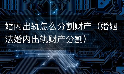 婚内出轨怎么分割财产（婚姻法婚内出轨财产分割）