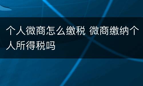 个人微商怎么缴税 微商缴纳个人所得税吗